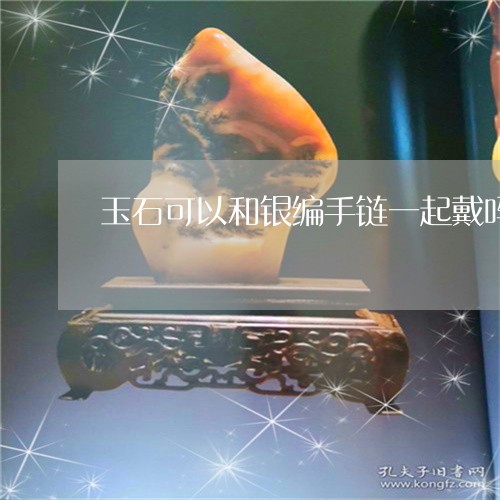 玉石可以和银编手链一起戴吗/2023112435728