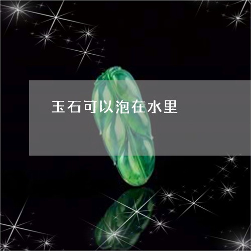 玉石可以泡在水里/2023061691815