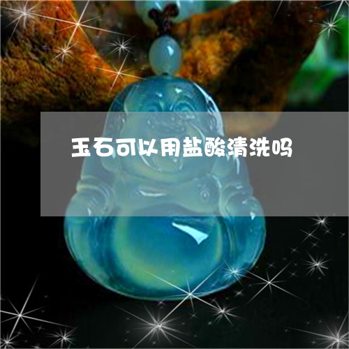 玉石可以用盐酸清洗吗/2023092848380