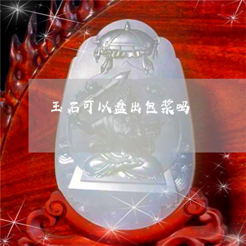 玉石可以盘出包浆吗/2023031893048