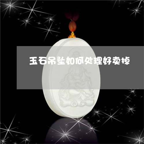 玉石吊坠如何处理好卖掉/2023110218402