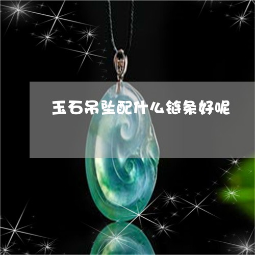 玉石吊坠配什么链条好呢/2023051936289