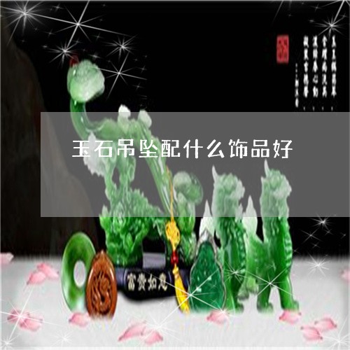 玉石吊坠配什么饰品好/2023092841572