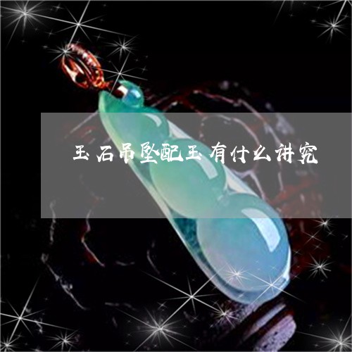 玉石吊坠配玉有什么讲究/2023051913816