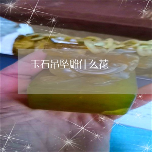 玉石吊坠雕什么花/2023061657270