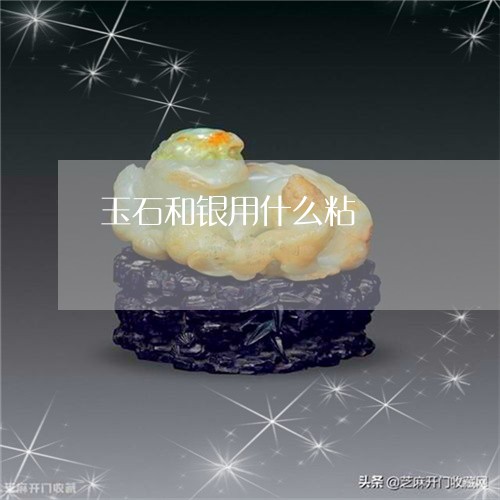 玉石和银用什么粘/2023061771582