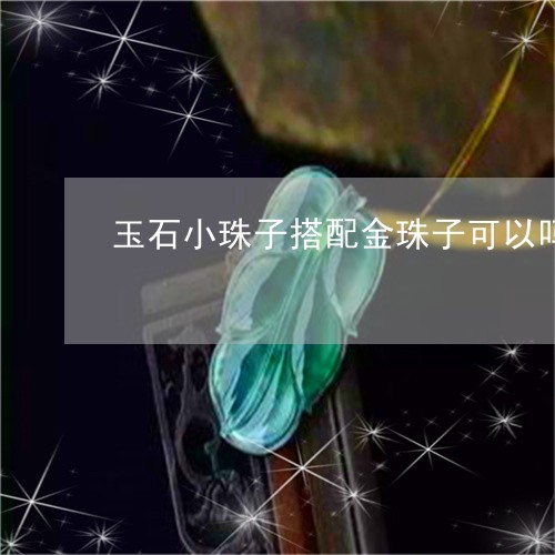 玉石小珠子搭配金珠子可以吗/2023112466930