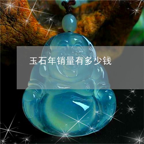 玉石年销量有多少钱/2023031716480