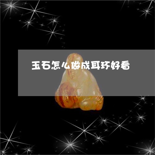 玉石怎么做成耳环好看/2023092816049