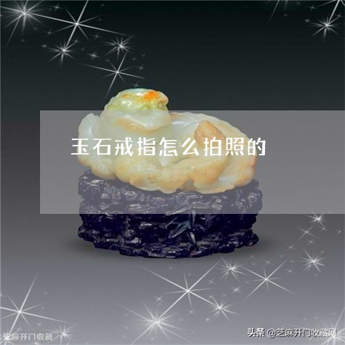 玉石戒指怎么拍照的/2023031749373