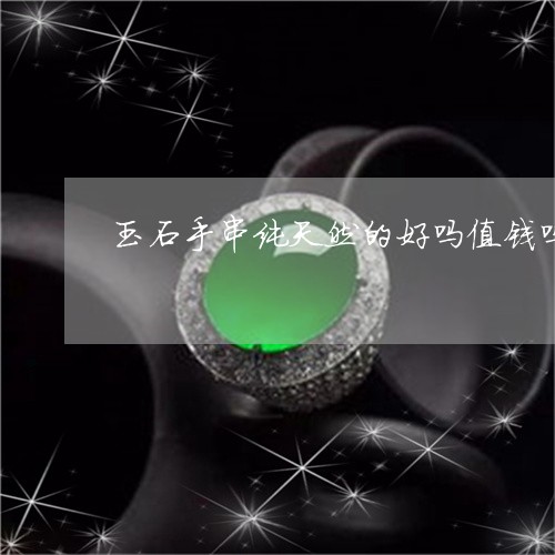 玉石手串纯天然的好吗值钱吗/2023112541696