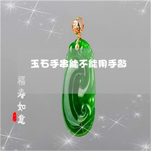 玉石手串能不能用手敲/2023092817461