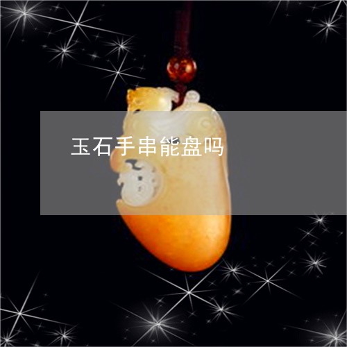 玉石手串能盘吗/2023062118148