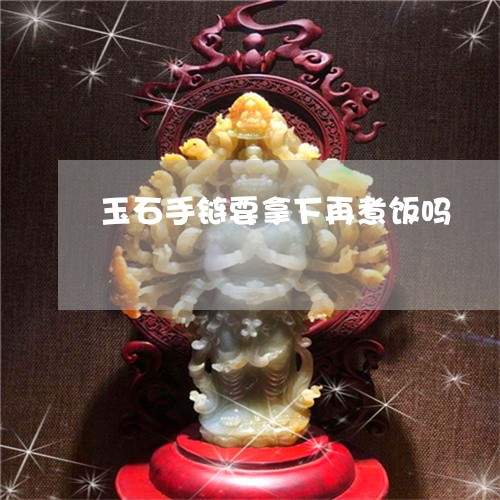 玉石手链要拿下再煮饭吗/2023110206059