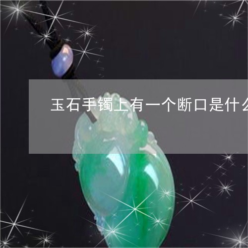 玉石手镯上有一个断口是什么/2023112507042