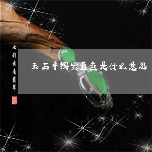 玉石手镯宝蓝色是什么意思/2023100557360