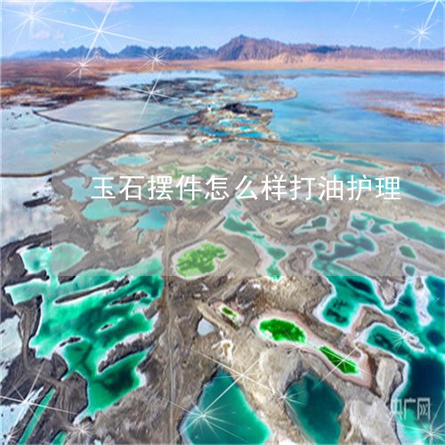 玉石摆件怎么样打油护理/2023062813814