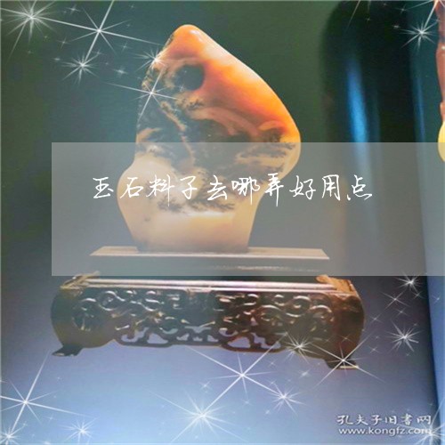 玉石料子去哪弄好用点/2023092761514