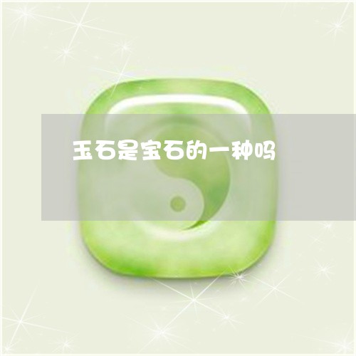 玉石是宝石的一种吗/2023031839203