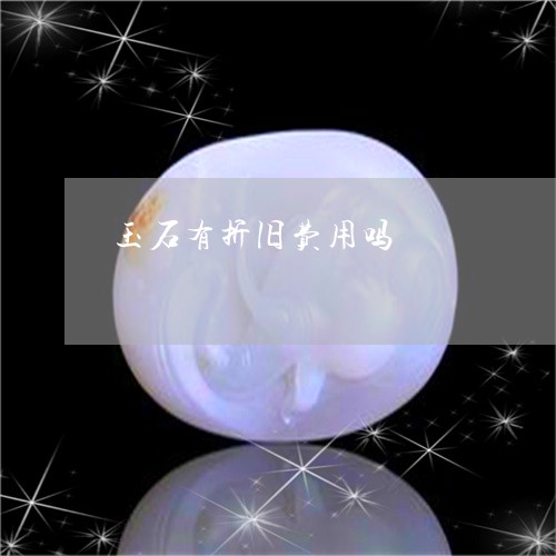 玉石有折旧费用吗/2023071360492