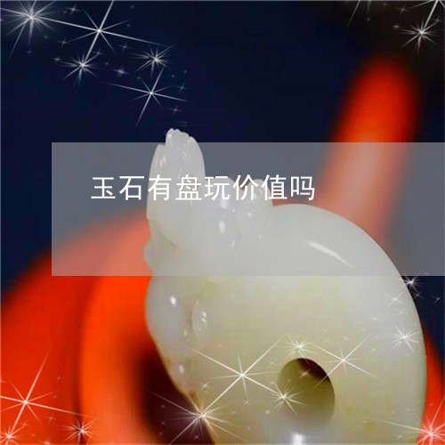 玉石有盘玩价值吗/2023071319361