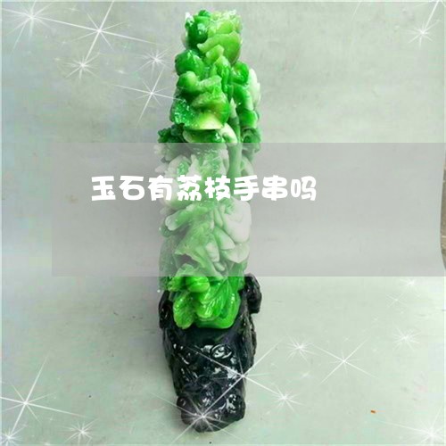 玉石有荔枝手串吗/2023081222827