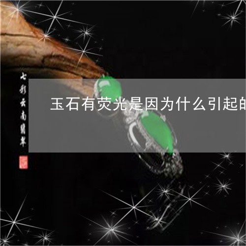 玉石有荧光是因为什么引起的/2023112390584