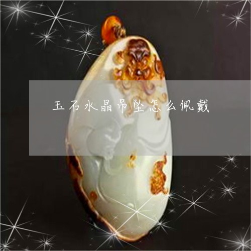 玉石水晶吊坠怎么佩戴/2023092838271