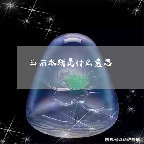 玉石水线是什么意思/2023031702815