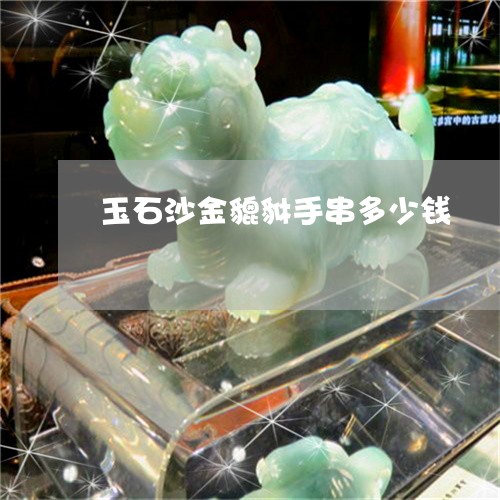 玉石沙金貔貅手串多少钱/2023110241584