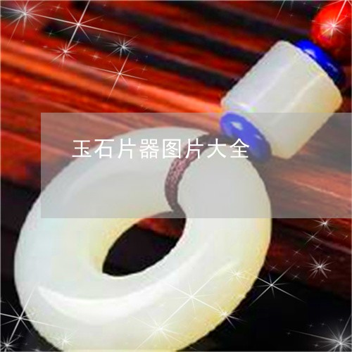 玉石片器图片大全/2023081250605