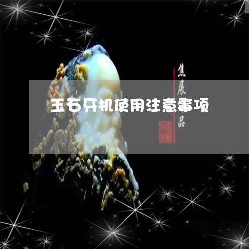 玉石牙机使用注意事项/2023092724936