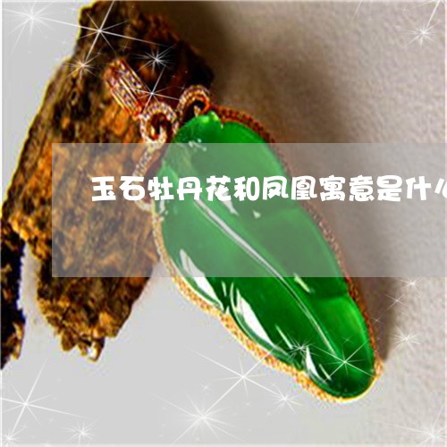 玉石牡丹花和凤凰寓意是什么/2023112391716