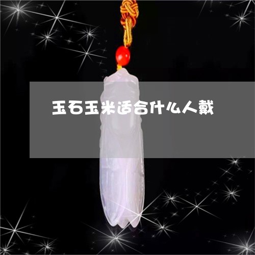 玉石玉米适合什么人戴/2023110111036