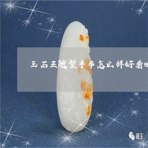 玉石王随型手串怎么样好看吗/2023112305169