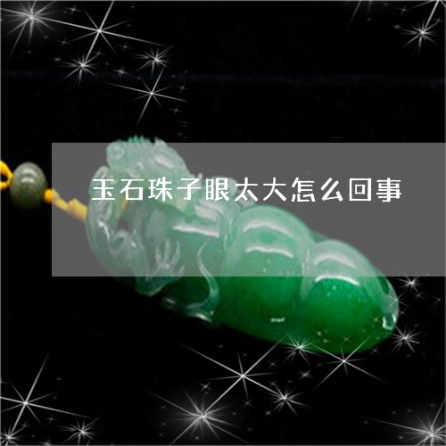 玉石珠子眼太大怎么回事/2023111729271