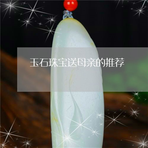 玉石珠宝送母亲的推荐/2023092884729