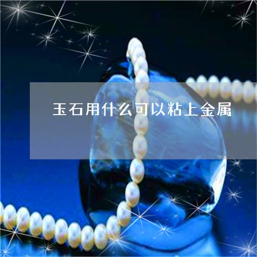 玉石用什么可以粘上金属/2023051990694