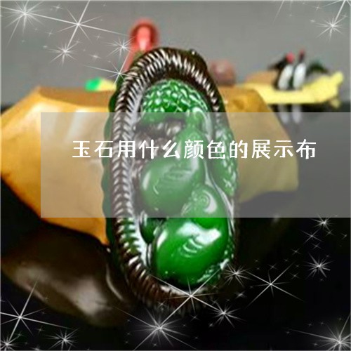 玉石用什么颜色的展示布/2023051909382