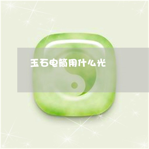 玉石电筒用什么光/2023061604858