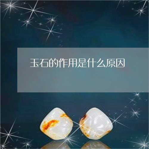 玉石的作用是什么原因/2023110112625