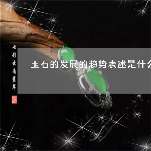 玉石的发展的趋势表述是什么/2023112400382