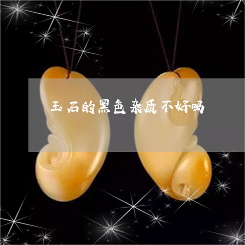 玉石的黑色杂质不好吗/2023110160492