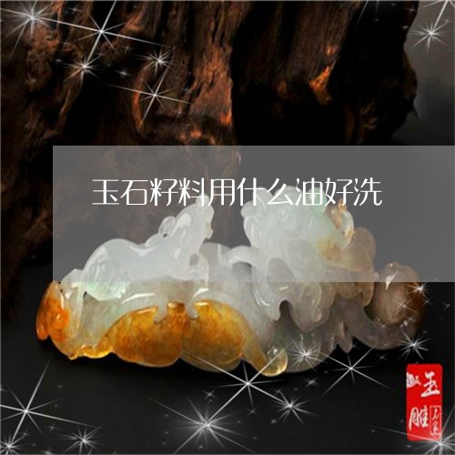 玉石籽料用什么油好洗/2023103194140