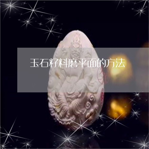 玉石籽料磨平面的方法/2023103191603