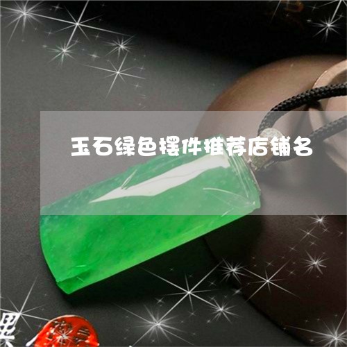 玉石绿色摆件推荐店铺名/2023110230639