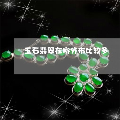 玉石翡翠在哪分布比较多/2023110276379