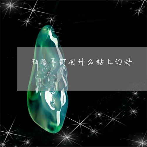 玉石耳钉用什么粘上的好/2023110214927