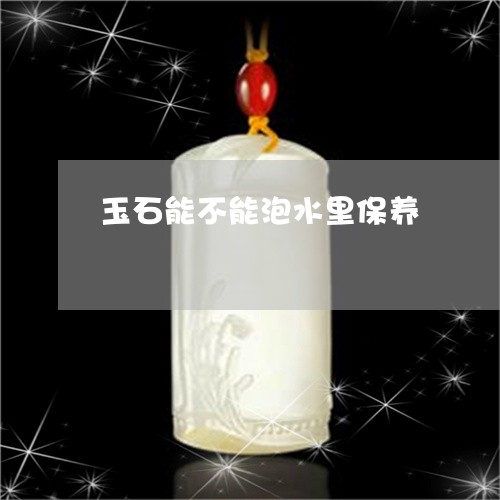 玉石能不能泡水里保养/2023092866050