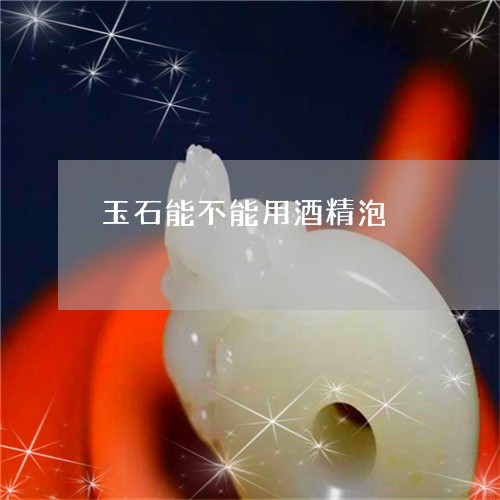 玉石能不能用酒精泡/2023031892165